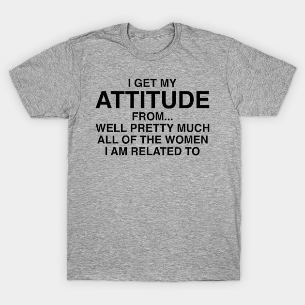 I Get My Attitude From The Women T-Shirt by chgcllc